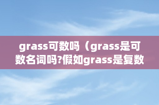 grass可数吗（grass是可数名词吗?假如grass是复数那是什么?）
